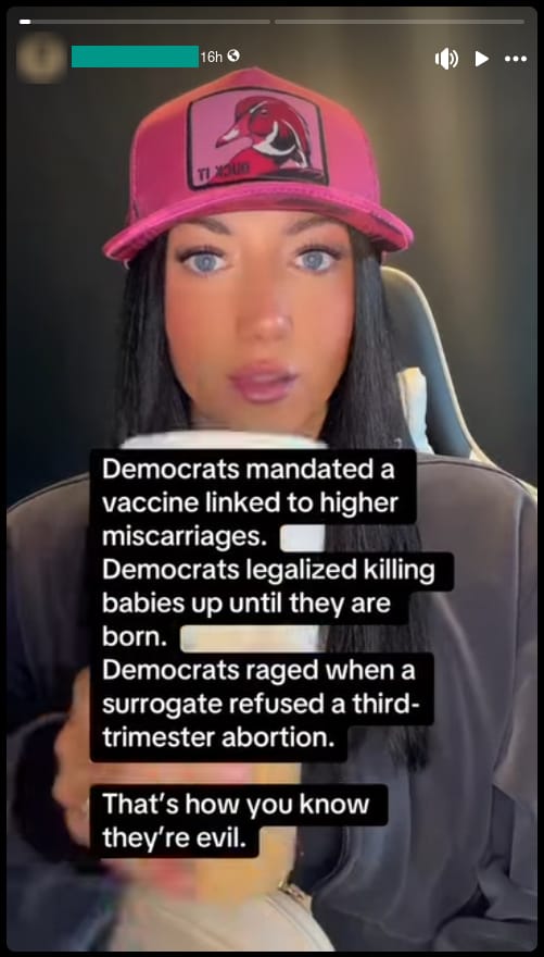 A Facebook story featuring a mostly-still video of a smug-looking woman with the text "Democrats mandated a vaccine linked to higher miscarriages. Democrats legalized killing babies up until they are born. Democrats raged when a surrogate refused a third-trimester abortion. That's how you know they're evil."