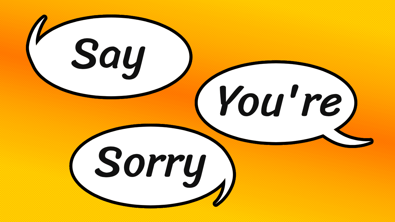 Three speech bubbles that say, in order, "Say", "You're", "Sorry"